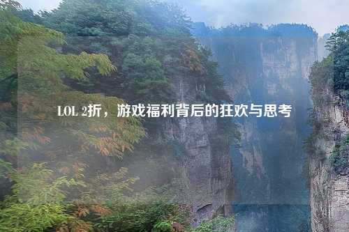 LOL 2折，游戏福利背后的狂欢与思考