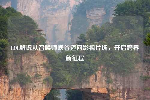 LOL解说从召唤师峡谷迈向影视片场，开启跨界新征程
