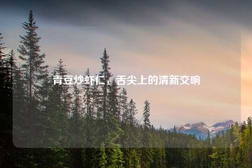 青豆炒虾仁，舌尖上的清新交响
