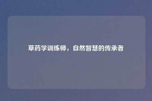 草药学训练师，自然智慧的传承者