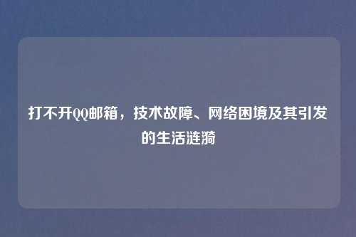 打不开QQ邮箱，技术故障、网络困境及其引发的生活涟漪