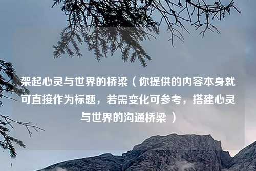 架起心灵与世界的桥梁（你提供的内容本身就可直接作为标题，若需变化可参考，搭建心灵与世界的沟通桥梁 ）
