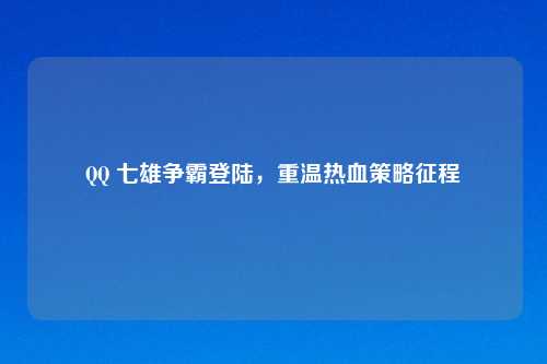 QQ 七雄争霸登陆，重温热血策略征程