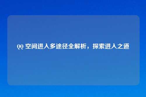 QQ 空间进入多途径全解析，探索进入之道
