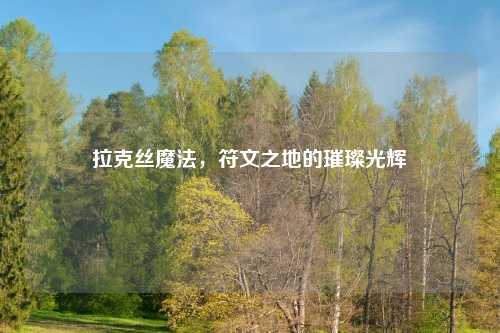 拉克丝魔法，符文之地的璀璨光辉