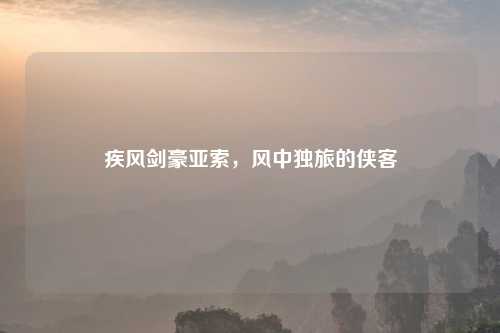 疾风剑豪亚索，风中独旅的侠客