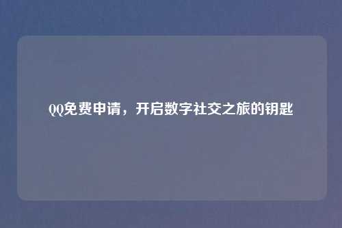QQ免费申请，开启数字社交之旅的钥匙