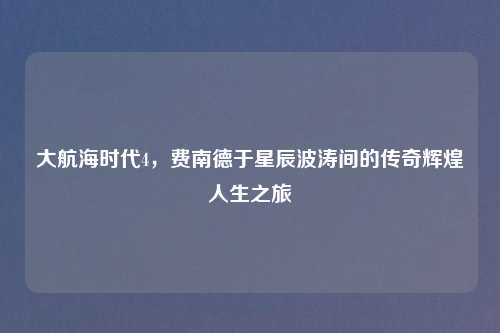 大航海时代4，费南德于星辰波涛间的传奇辉煌人生之旅
