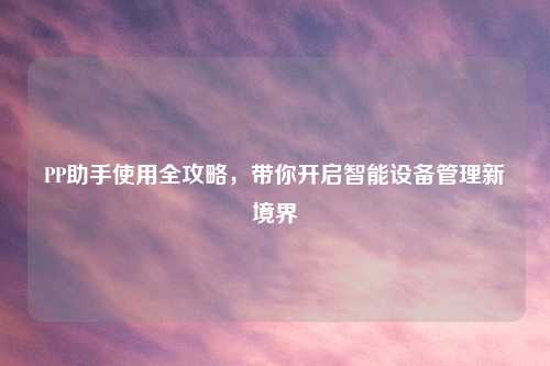 PP助手使用全攻略，带你开启智能设备管理新境界