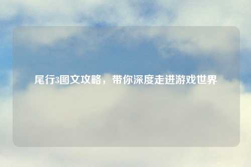 尾行3图文攻略，带你深度走进游戏世界