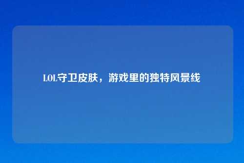 LOL守卫皮肤，游戏里的独特风景线