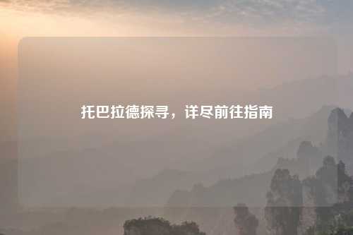 托巴拉德探寻，详尽前往指南