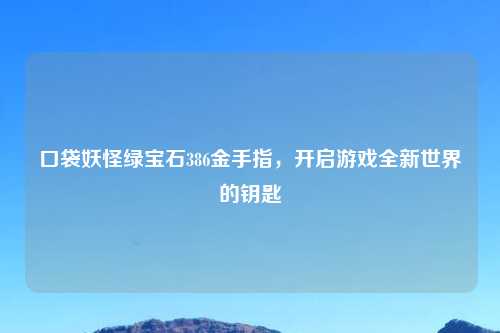 口袋妖怪绿宝石386金手指，开启游戏全新世界的钥匙