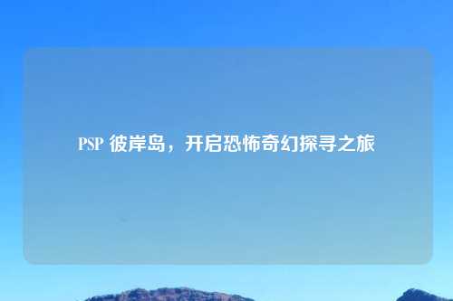 PSP 彼岸岛，开启恐怖奇幻探寻之旅
