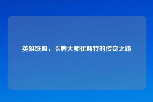 英雄联盟，卡牌大师崔斯特的传奇之路