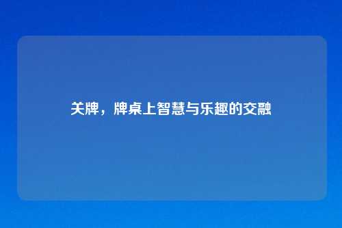 关牌，牌桌上智慧与乐趣的交融