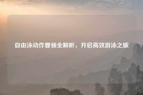 自由泳动作要领全解析，开启高效游泳之旅