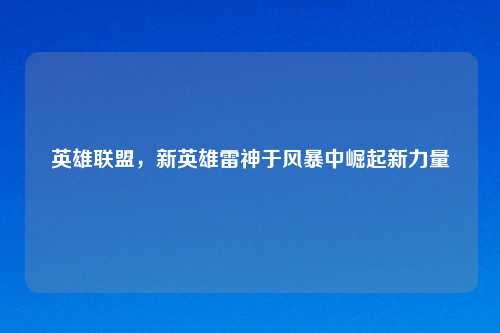 英雄联盟，新英雄雷神于风暴中崛起新力量