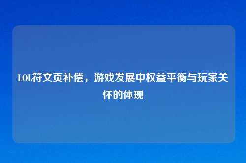 LOL符文页补偿，游戏发展中权益平衡与玩家关怀的体现