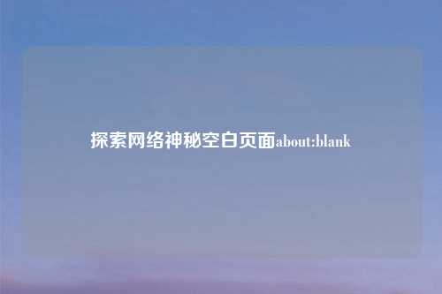 探索网络神秘空白页面about:blank