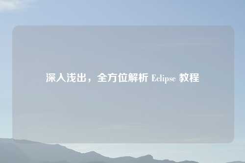 深入浅出，全方位解析 Eclipse 教程