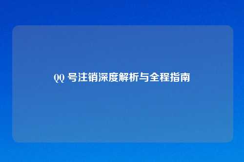 QQ 号注销深度解析与全程指南
