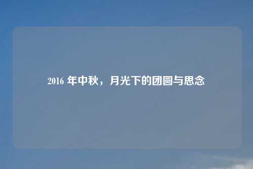 2016 年中秋，月光下的团圆与思念