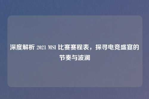 深度解析 2021 MSI 比赛赛程表，探寻电竞盛宴的节奏与波澜