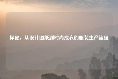 探秘，从设计图纸到时尚成衣的服装生产流程