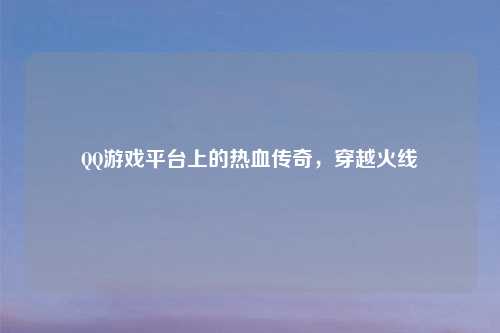 QQ游戏平台上的热血传奇，穿越火线