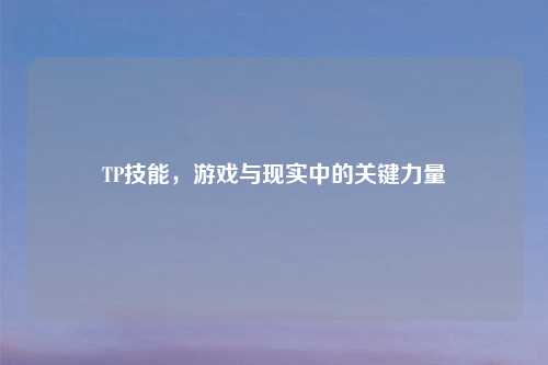 TP技能，游戏与现实中的关键力量