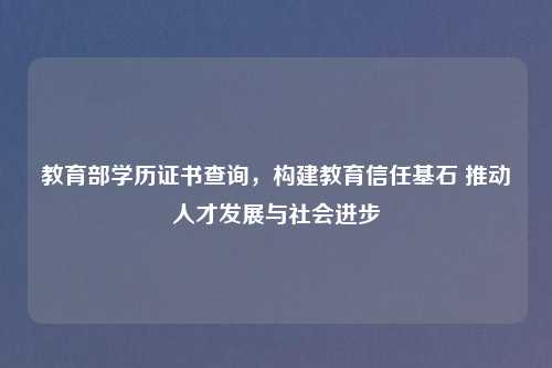 教育部学历证书查询，构建教育信任基石 推动人才发展与社会进步