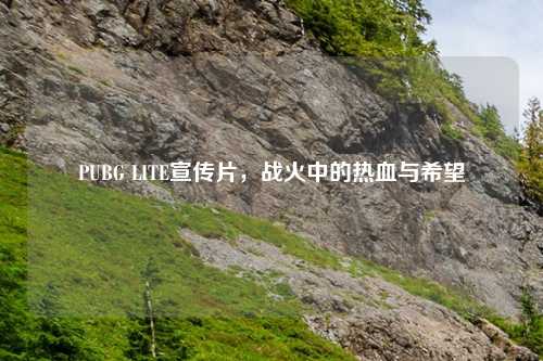 PUBG LITE宣传片，战火中的热血与希望