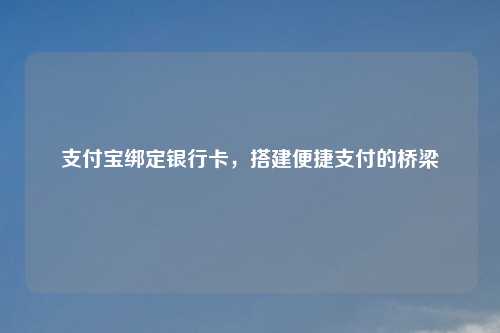 支付宝绑定银行卡，搭建便捷支付的桥梁