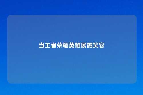当王者荣耀英雄展露笑容