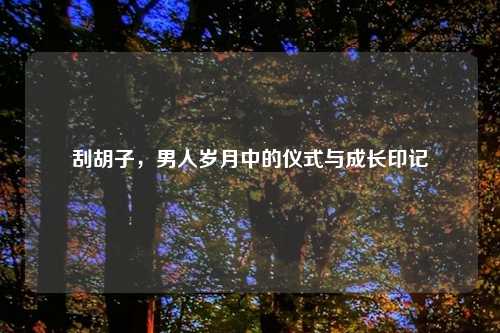 刮胡子，男人岁月中的仪式与成长印记