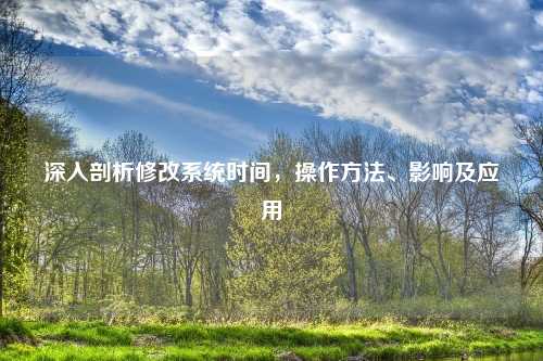 深入剖析修改系统时间，操作方法、影响及应用
