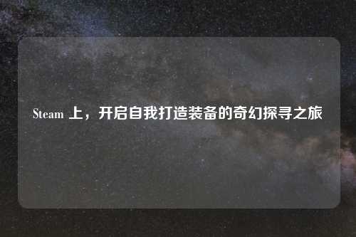 Steam 上，开启自我打造装备的奇幻探寻之旅