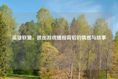 英雄联盟，退出游戏播报背后的情感与故事
