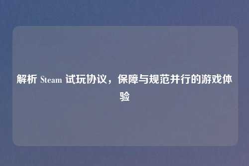 解析 Steam 试玩协议，保障与规范并行的游戏体验