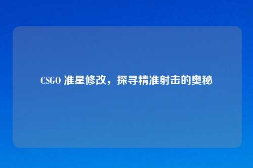 CSGO 准星修改，探寻精准射击的奥秘