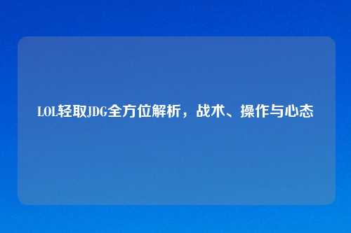 LOL轻取JDG全方位解析，战术、操作与心态