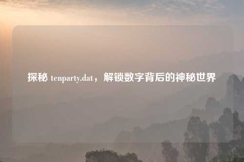 探秘 tenparty.dat，解锁数字背后的神秘世界