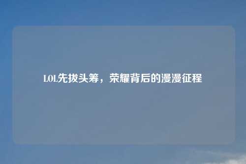 LOL先拔头筹，荣耀背后的漫漫征程