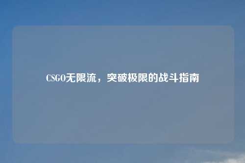 CSGO无限流，突破极限的战斗指南