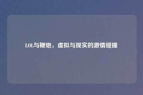 LOL与鞭炮，虚拟与现实的激情碰撞
