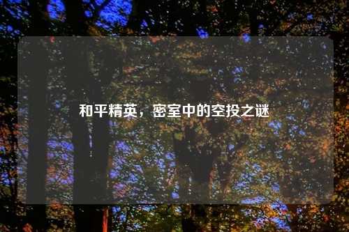 和平精英，密室中的空投之谜