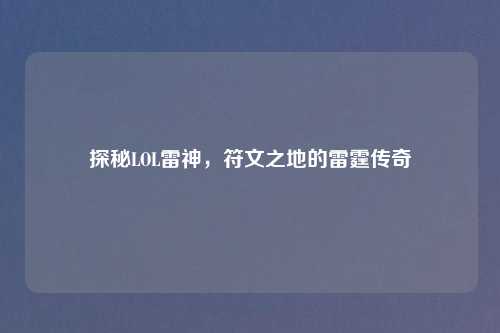 探秘LOL雷神，符文之地的雷霆传奇
