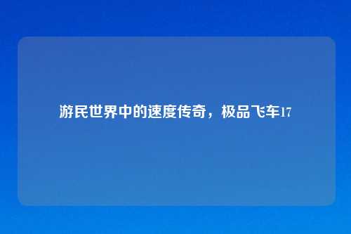 游民世界中的速度传奇,极品飞车17