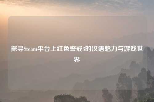 探寻Steam平台上红色警戒3的汉语魅力与游戏世界